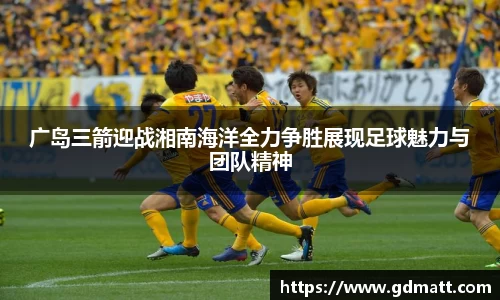 广岛三箭迎战湘南海洋全力争胜展现足球魅力与团队精神