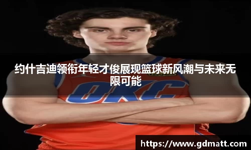 约什吉迪领衔年轻才俊展现篮球新风潮与未来无限可能